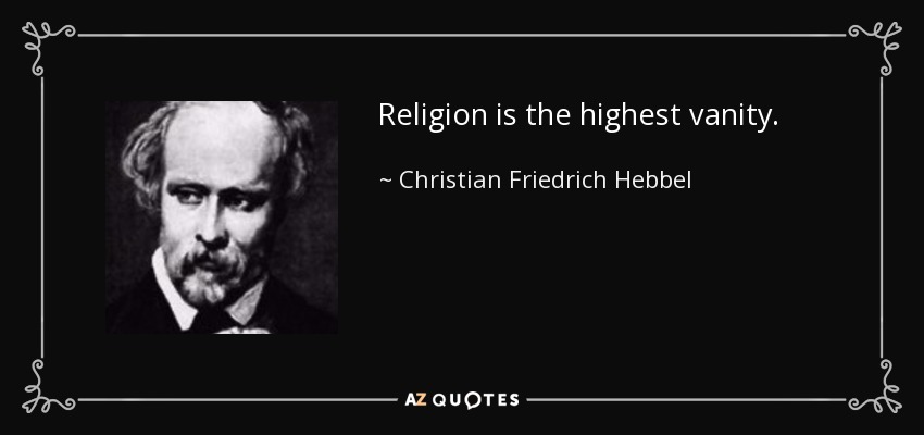 Religion is the highest vanity. - Christian Friedrich Hebbel
