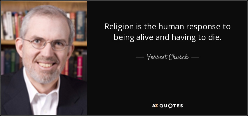 Religion is the human response to being alive and having to die. - Forrest Church