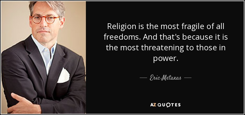 Religion is the most fragile of all freedoms. And that's because it is the most threatening to those in power. - Eric Metaxas