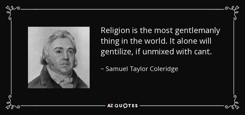 Religion is the most gentlemanly thing in the world. It alone will gentilize, if unmixed with cant. - Samuel Taylor Coleridge