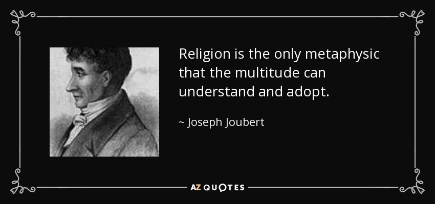 Religion is the only metaphysic that the multitude can understand and adopt. - Joseph Joubert