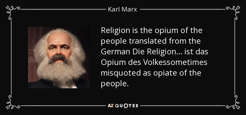 Religion is the opium of the people translated from the German Die Religion ... ist das Opium des Volkessometimes misquoted as opiate of the people. - Karl Marx