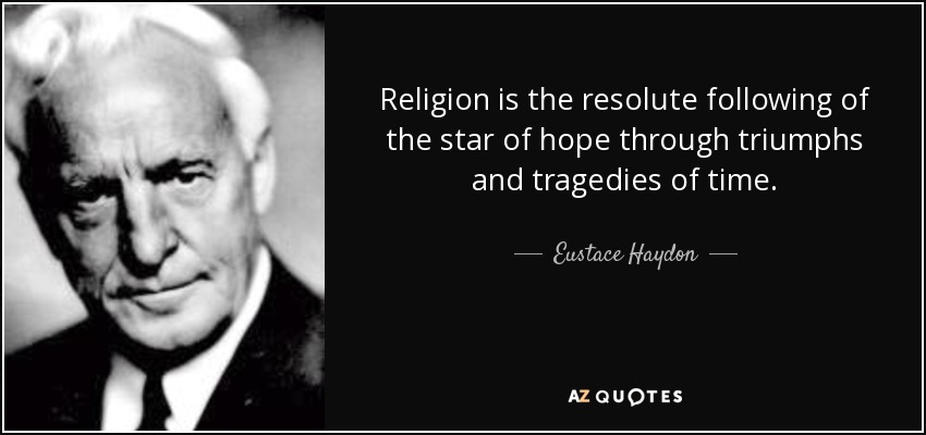 Religion is the resolute following of the star of hope through triumphs and tragedies of time. - Eustace Haydon