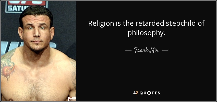 Religion is the retarded stepchild of philosophy. - Frank Mir
