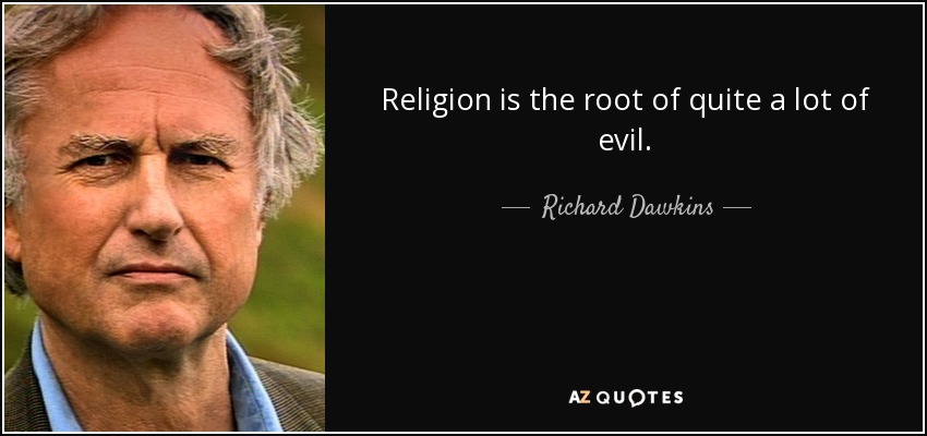 Religion is the root of quite a lot of evil. - Richard Dawkins