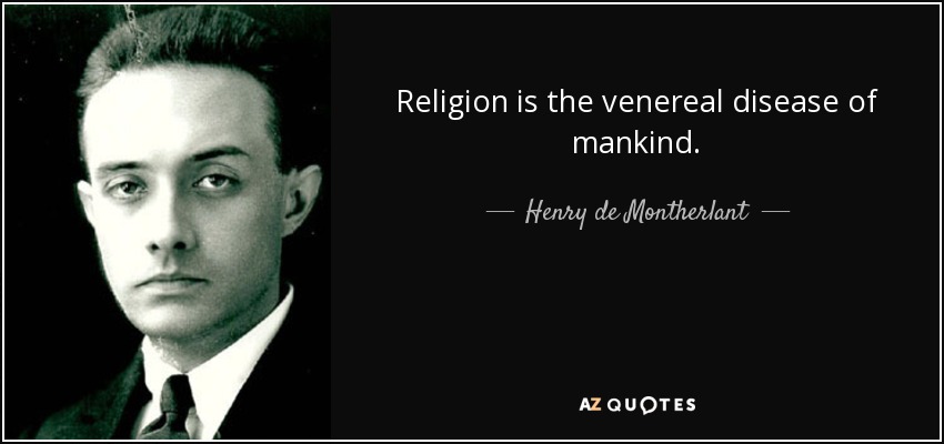 Religion is the venereal disease of mankind. - Henry de Montherlant