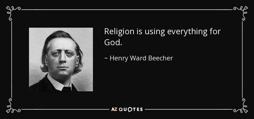 Religion is using everything for God. - Henry Ward Beecher