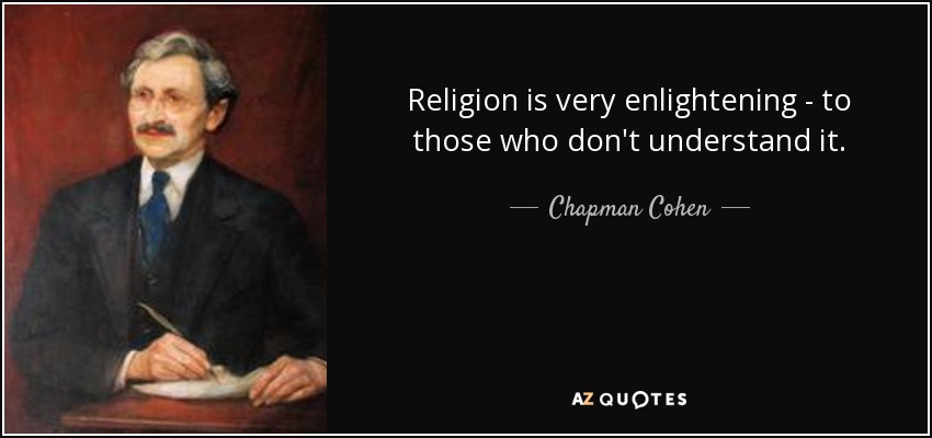 Religion is very enlightening - to those who don't understand it. - Chapman Cohen