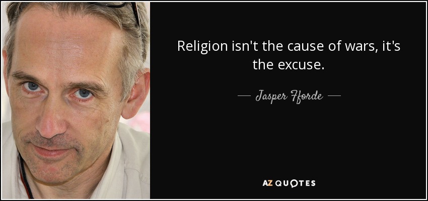 Religion isn't the cause of wars, it's the excuse. - Jasper Fforde