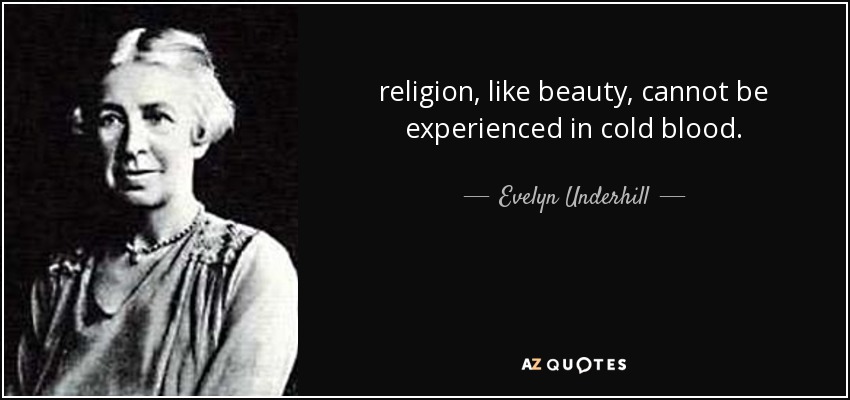 religion, like beauty, cannot be experienced in cold blood. - Evelyn Underhill