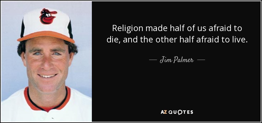 Religion made half of us afraid to die, and the other half afraid to live. - Jim Palmer
