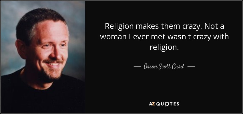 Religion makes them crazy. Not a woman I ever met wasn't crazy with religion. - Orson Scott Card