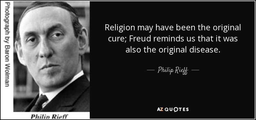 Religion may have been the original cure; Freud reminds us that it was also the original disease. - Philip Rieff