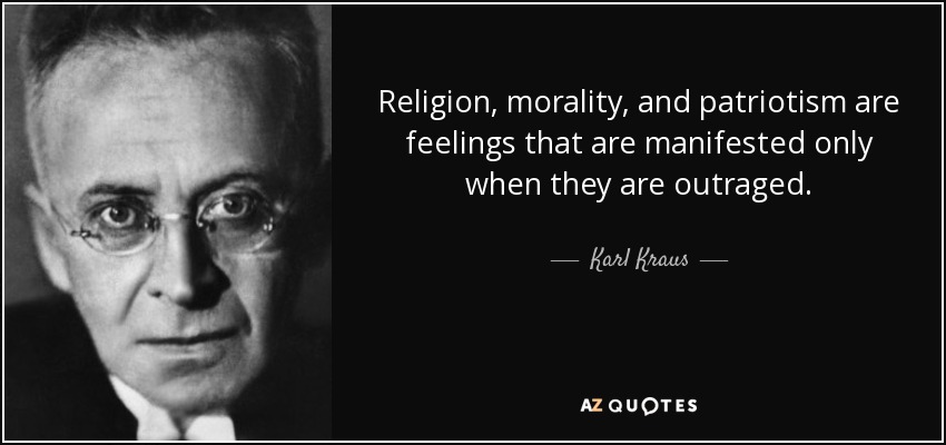 Religion, morality, and patriotism are feelings that are manifested only when they are outraged. - Karl Kraus