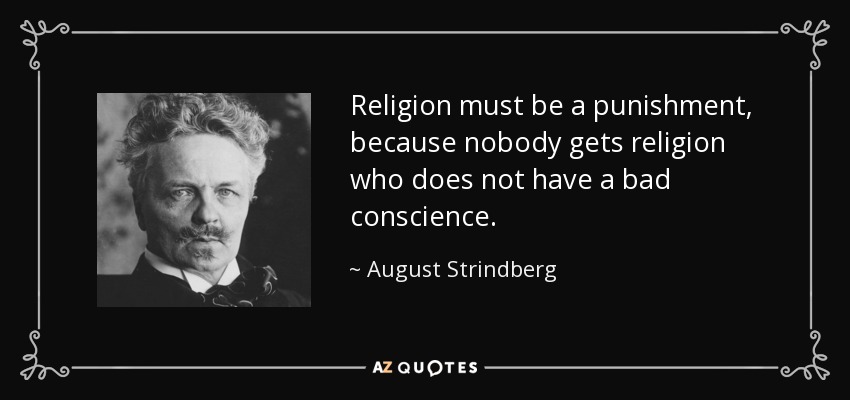 Religion must be a punishment, because nobody gets religion who does not have a bad conscience. - August Strindberg