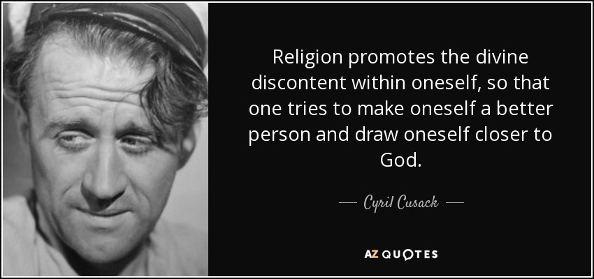 Religion promotes the divine discontent within oneself, so that one tries to make oneself a better person and draw oneself closer to God. - Cyril Cusack