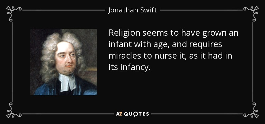 Religion seems to have grown an infant with age, and requires miracles to nurse it, as it had in its infancy. - Jonathan Swift