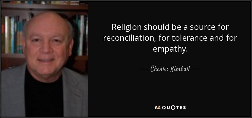 Religion should be a source for reconciliation, for tolerance and for empathy. - Charles Kimball
