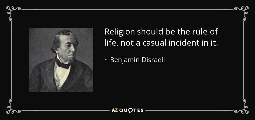 Religion should be the rule of life, not a casual incident in it. - Benjamin Disraeli