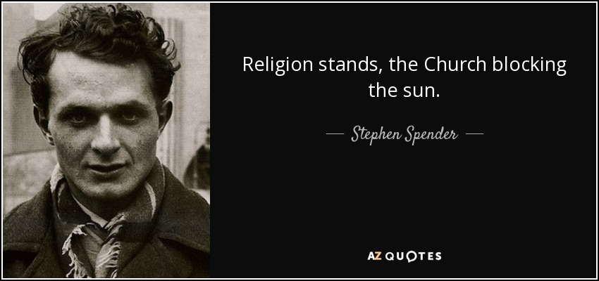 Religion stands, the Church blocking the sun. - Stephen Spender