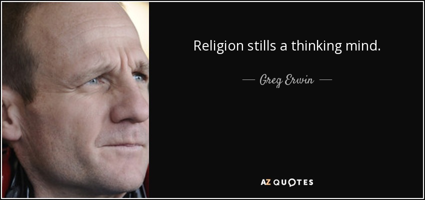 Religion stills a thinking mind. - Greg Erwin
