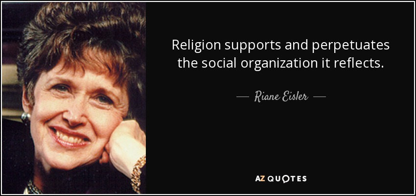 Religion supports and perpetuates the social organization it reflects. - Riane Eisler
