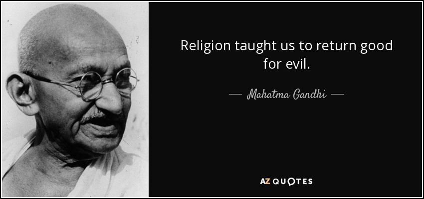 Religion taught us to return good for evil. - Mahatma Gandhi