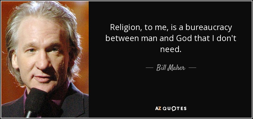 Religion, to me, is a bureaucracy between man and God that I don't need. - Bill Maher
