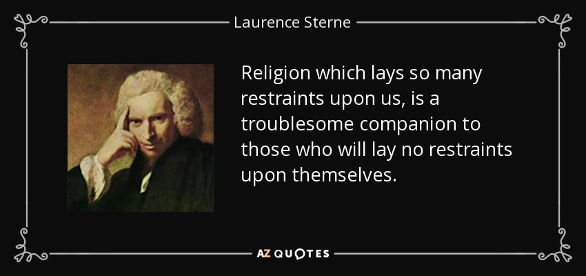 Religion which lays so many restraints upon us, is a troublesome companion to those who will lay no restraints upon themselves. - Laurence Sterne