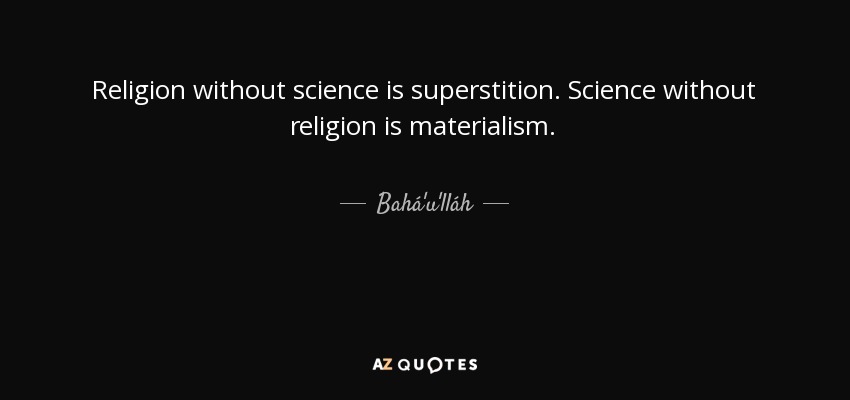 Religion without science is superstition. Science without religion is materialism. - Bahá'u'lláh
