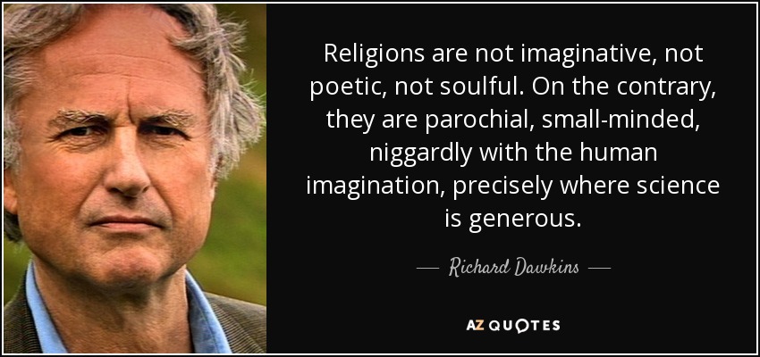 Religions are not imaginative, not poetic, not soulful. On the contrary, they are parochial, small-minded, niggardly with the human imagination, precisely where science is generous. - Richard Dawkins