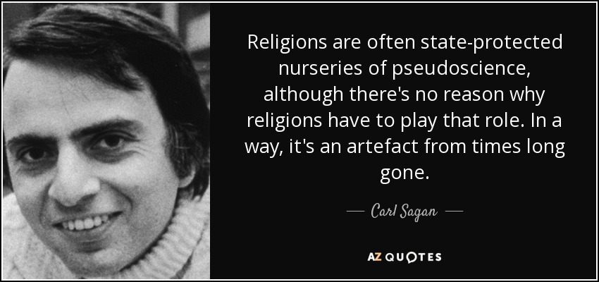 Religions are often state-protected nurseries of pseudoscience, although there's no reason why religions have to play that role. In a way, it's an artefact from times long gone. - Carl Sagan