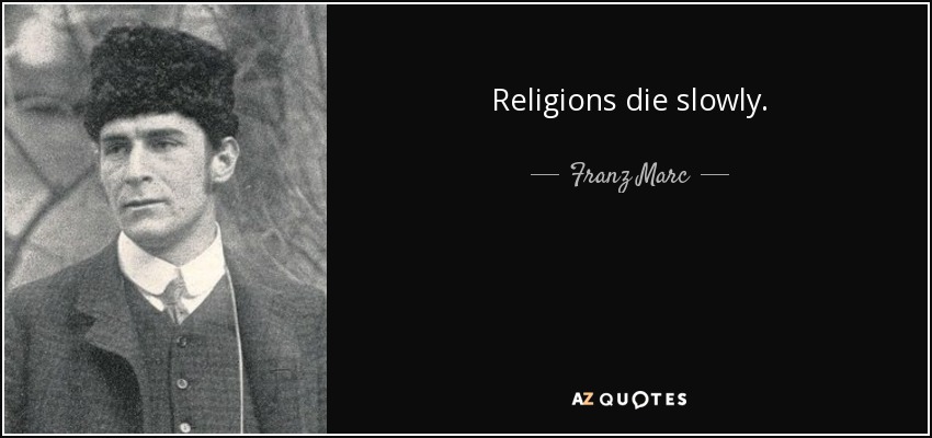 Religions die slowly. - Franz Marc