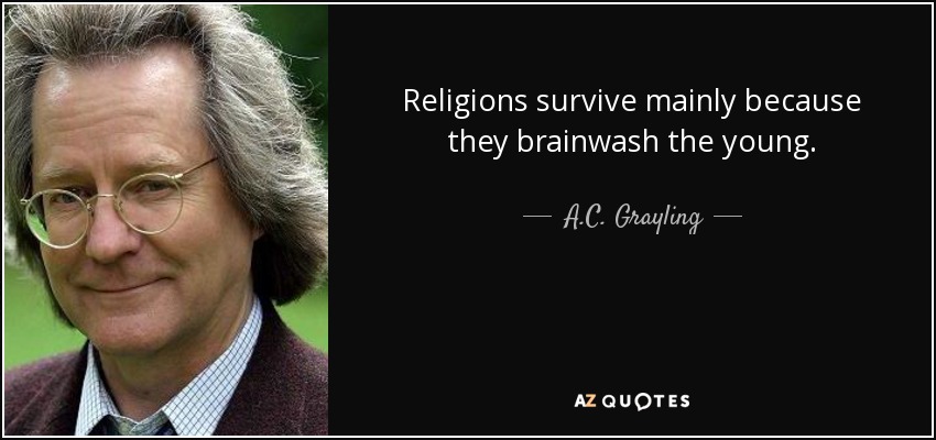 Religions survive mainly because they brainwash the young. - A.C. Grayling