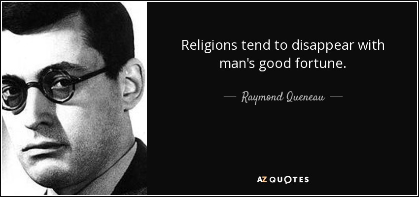 Religions tend to disappear with man's good fortune. - Raymond Queneau