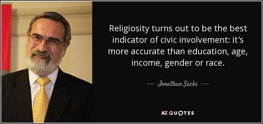 Religiosity turns out to be the best indicator of civic involvement: it's more accurate than education, age, income, gender or race. - Jonathan Sacks
