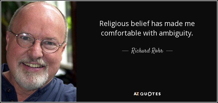 Religious belief has made me comfortable with ambiguity. - Richard Rohr