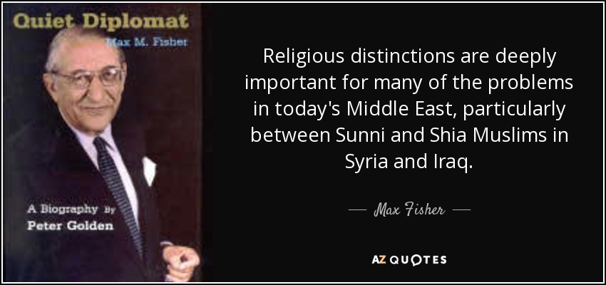 Religious distinctions are deeply important for many of the problems in today's Middle East, particularly between Sunni and Shia Muslims in Syria and Iraq. - Max Fisher