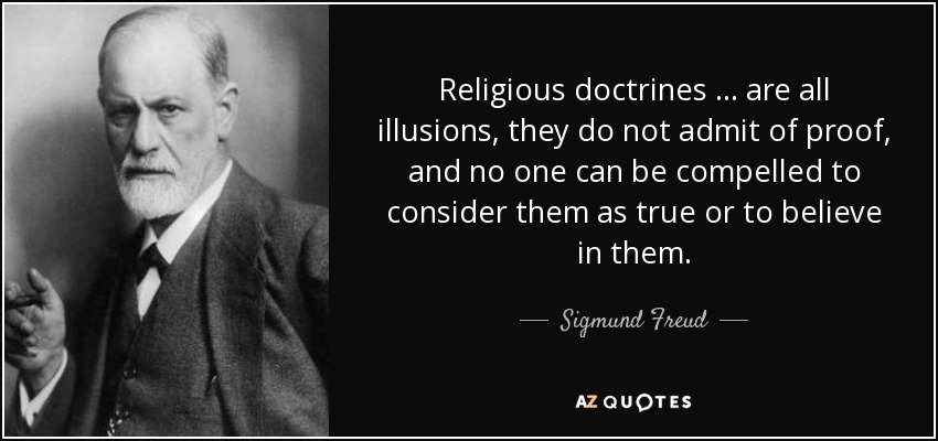 Religious doctrines … are all illusions, they do not admit of proof, and no one can be compelled to consider them as true or to believe in them. - Sigmund Freud
