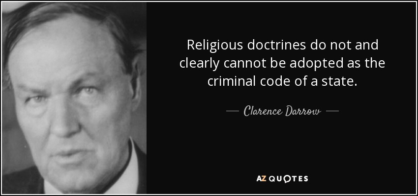 Religious doctrines do not and clearly cannot be adopted as the criminal code of a state. - Clarence Darrow