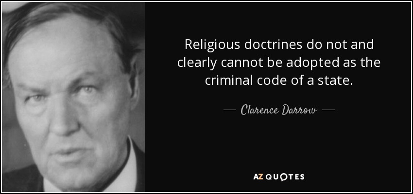 Religious doctrines do not and clearly cannot be adopted as the criminal code of a state. - Clarence Darrow