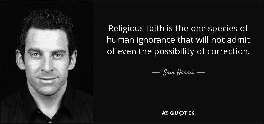 Religious faith is the one species of human ignorance that will not admit of even the possibility of correction. - Sam Harris