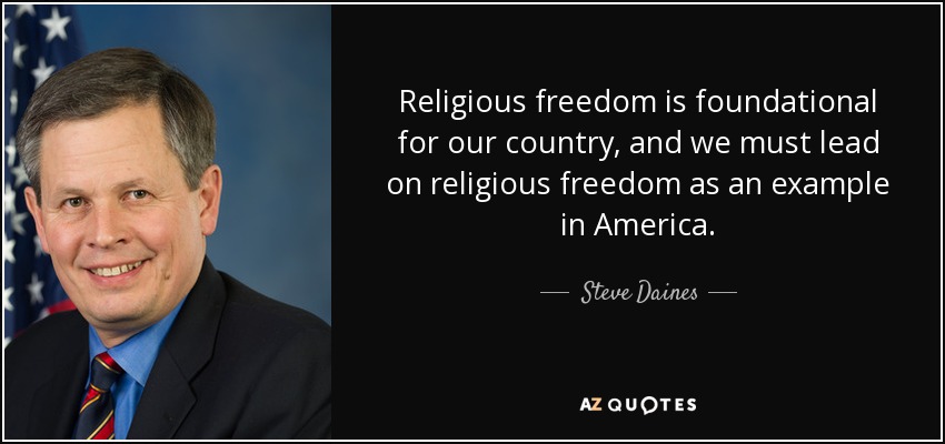 Religious freedom is foundational for our country, and we must lead on religious freedom as an example in America. - Steve Daines