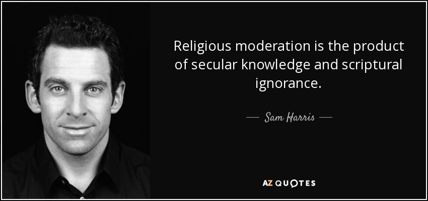 Religious moderation is the product of secular knowledge and scriptural ignorance. - Sam Harris