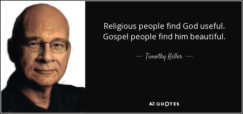 Religious people find God useful. Gospel people find him beautiful. - Timothy Keller