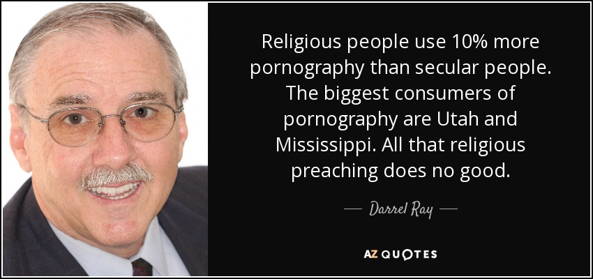Religious people use 10% more pornography than secular people. The biggest consumers of pornography are Utah and Mississippi. All that religious preaching does no good. - Darrel Ray
