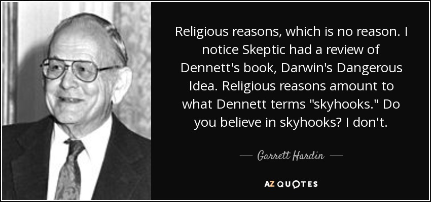 Religious reasons, which is no reason. I notice Skeptic had a review of Dennett's book, Darwin's Dangerous Idea. Religious reasons amount to what Dennett terms 