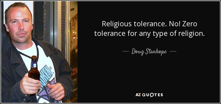 Religious tolerance. No! Zero tolerance for any type of religion. - Doug Stanhope