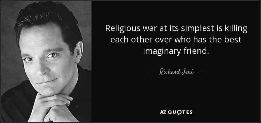 Religious war at its simplest is killing each other over who has the best imaginary friend. - Richard Jeni