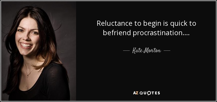 Reluctance to begin is quick to befriend procrastination. . . . - Kate Morton